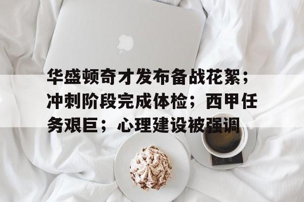 开云-华盛顿奇才发布备战花絮；冲刺阶段完成体检；西甲任务艰巨；心理建设被强调的简单介绍